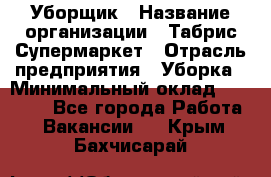 Уборщик › Название организации ­ Табрис Супермаркет › Отрасль предприятия ­ Уборка › Минимальный оклад ­ 14 000 - Все города Работа » Вакансии   . Крым,Бахчисарай